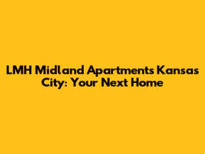 LMH Midland Apartments Kansas City: Your Next Home