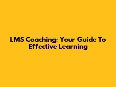 LMS Coaching: Your Guide To Effective Learning