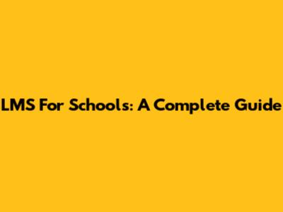 LMS For Schools: A Complete Guide