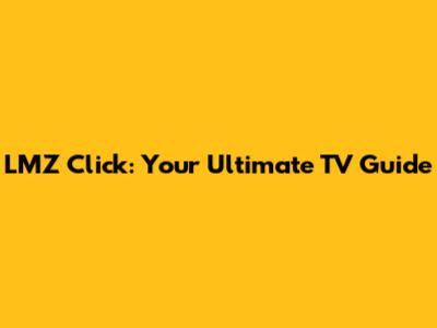LMZ Click: Your Ultimate TV Guide