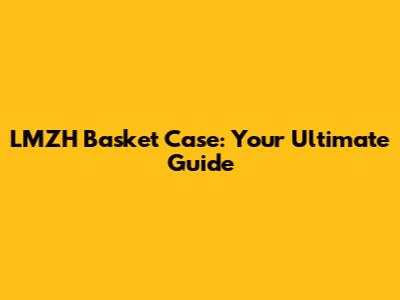 LMZH Basket Case: Your Ultimate Guide