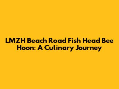 LMZH Beach Road Fish Head Bee Hoon: A Culinary Journey
