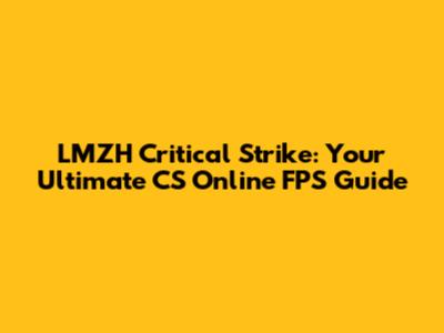 LMZH Critical Strike: Your Ultimate CS Online FPS Guide
