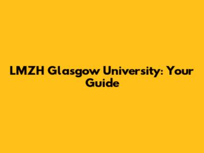 LMZH Glasgow University: Your Guide