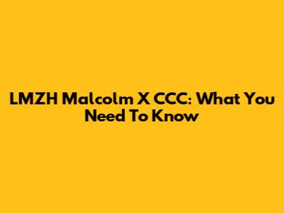 LMZH Malcolm X CCC: What You Need To Know