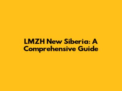 LMZH New Siberia: A Comprehensive Guide