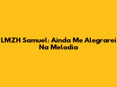 LMZH Samuel: Ainda Me Alegrarei Na Melodia