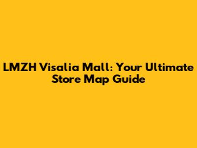 LMZH Visalia Mall: Your Ultimate Store Map Guide