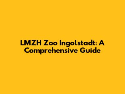 LMZH Zoo Ingolstadt: A Comprehensive Guide