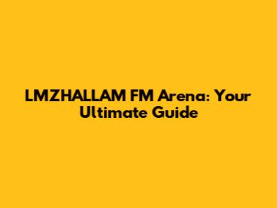LMZHALLAM FM Arena: Your Ultimate Guide