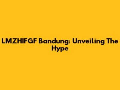 LMZHIFGF Bandung: Unveiling The Hype