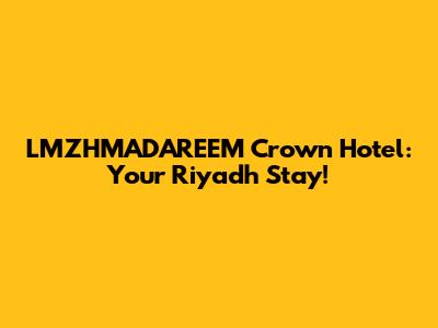 LMZHMADAREEM Crown Hotel: Your Riyadh Stay!
