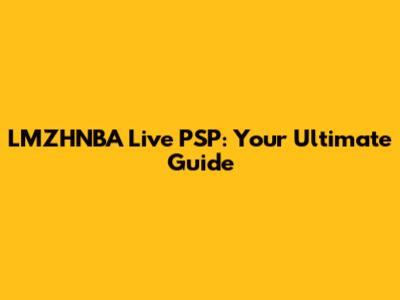 LMZHNBA Live PSP: Your Ultimate Guide