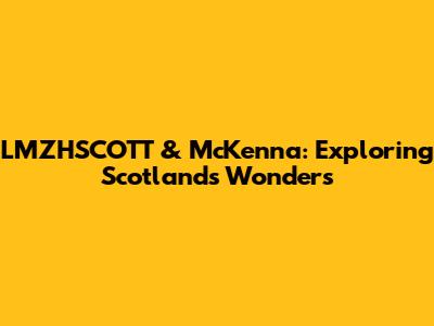 LMZHSCOTT & McKenna: Exploring Scotland's Wonders