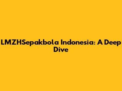 LMZHSepakbola Indonesia: A Deep Dive