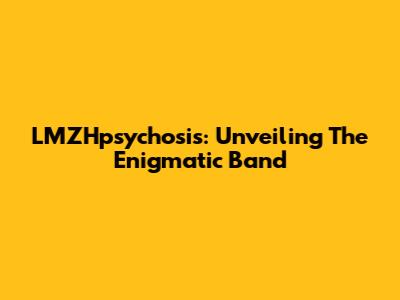 LMZHpsychosis: Unveiling The Enigmatic Band