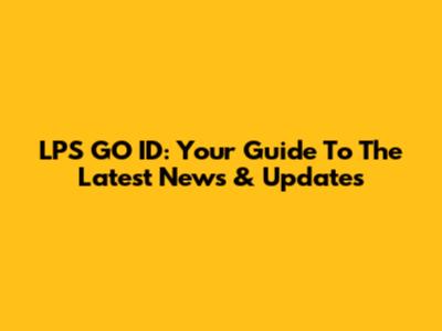 LPS GO ID: Your Guide To The Latest News & Updates