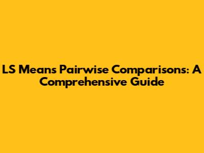 LS Means Pairwise Comparisons: A Comprehensive Guide