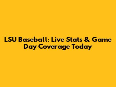 LSU Baseball: Live Stats & Game Day Coverage Today
