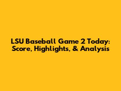 LSU Baseball Game 2 Today: Score, Highlights, & Analysis