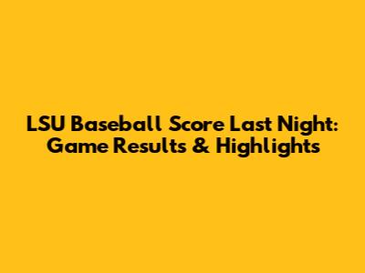 LSU Baseball Score Last Night: Game Results & Highlights