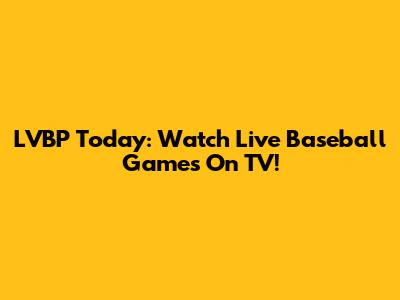LVBP Today: Watch Live Baseball Games On TV!
