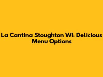 La Cantina Stoughton WI: Delicious Menu Options