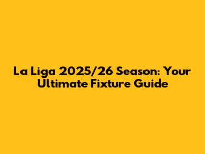 La Liga 2025/26 Season: Your Ultimate Fixture Guide