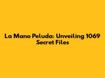 La Mano Peluda: Unveiling 1069 Secret Files