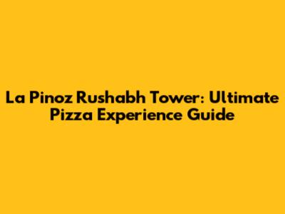 La Pino'z Rushabh Tower: Ultimate Pizza Experience Guide