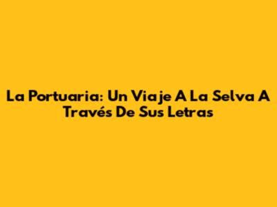 La Portuaria: Un Viaje A La Selva A Través De Sus Letras