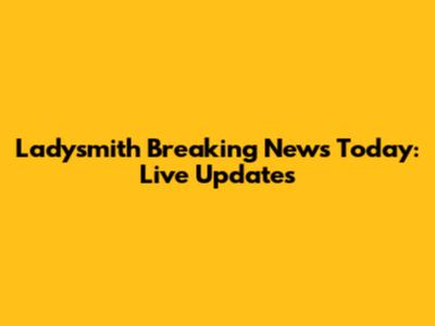 Ladysmith Breaking News Today: Live Updates