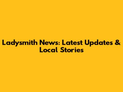 Ladysmith News: Latest Updates & Local Stories