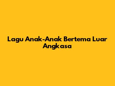 Lagu Anak-Anak Bertema Luar Angkasa