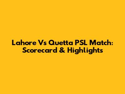 Lahore Vs Quetta PSL Match: Scorecard & Highlights