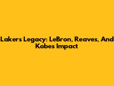 Lakers Legacy: LeBron, Reaves, And Kobe's Impact