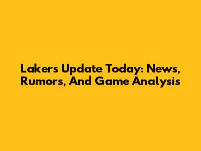Lakers Update Today: News, Rumors, And Game Analysis
