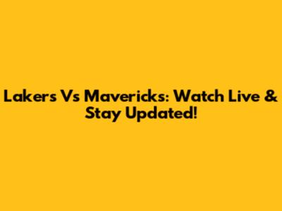 Lakers Vs Mavericks: Watch Live & Stay Updated!