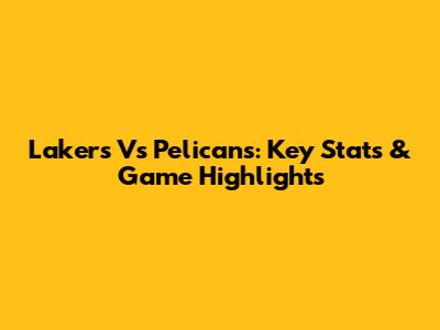 Lakers Vs Pelicans: Key Stats & Game Highlights