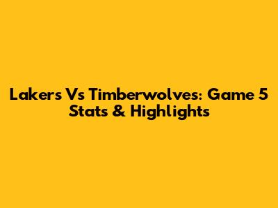 Lakers Vs Timberwolves: Game 5 Stats & Highlights