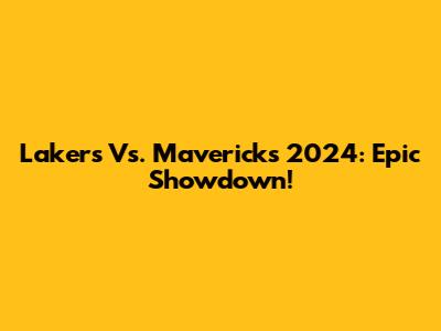 Lakers Vs. Mavericks 2024: Epic Showdown!