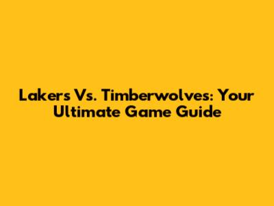 Lakers Vs. Timberwolves: Your Ultimate Game Guide
