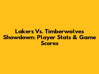 Lakers Vs. Timberwolves Showdown: Player Stats & Game Scores