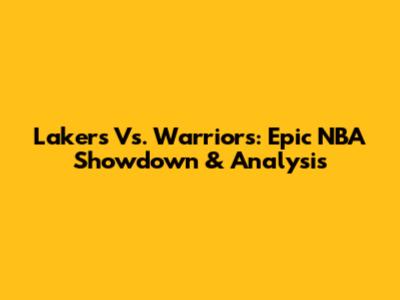Lakers Vs. Warriors: Epic NBA Showdown & Analysis