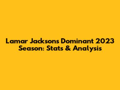 Lamar Jackson's Dominant 2023 Season: Stats & Analysis