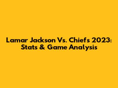 Lamar Jackson Vs. Chiefs 2023: Stats & Game Analysis