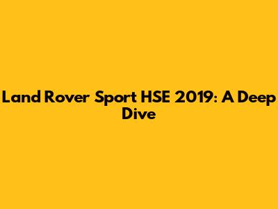 Land Rover Sport HSE 2019: A Deep Dive