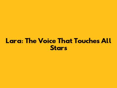 Lara: The Voice That Touches All Stars