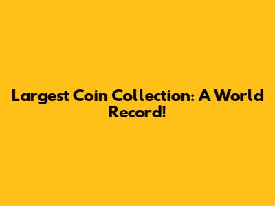 Largest Coin Collection: A World Record!