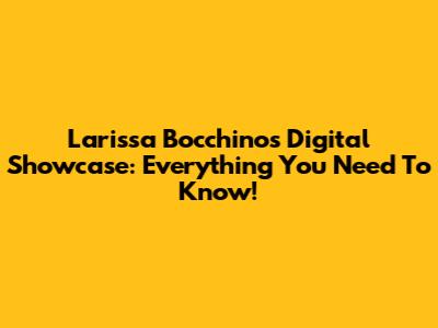 Larissa Bocchino's Digital Showcase: Everything You Need To Know!